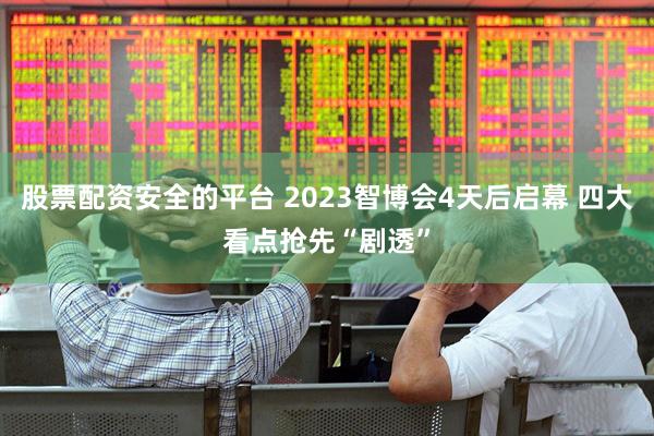 股票配资安全的平台 2023智博会4天后启幕 四大看点抢先“剧透”