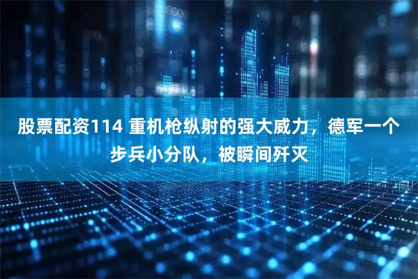 股票配资114 重机枪纵射的强大威力，德军一个步兵小分队，被瞬间歼灭