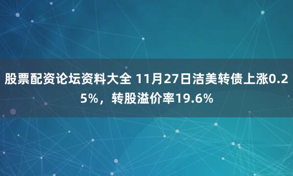 股票配资论坛资料大全 11月27日洁美转债上涨0.25%，转股溢价率19.6%