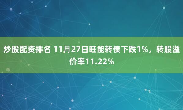 炒股配资排名 11月27日旺能转债下跌1%，转股溢价率11.22%
