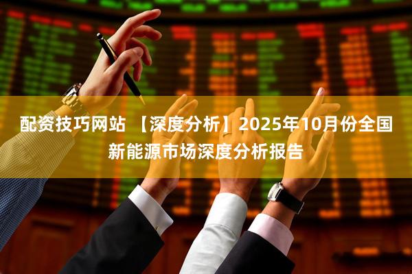 配资技巧网站 【深度分析】2025年10月份全国新能源市场深度分析报告